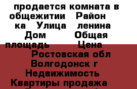 продается комната в общежитии › Район ­ 30-ка › Улица ­ ленина › Дом ­ 96 › Общая площадь ­ 19 › Цена ­ 470 000 - Ростовская обл., Волгодонск г. Недвижимость » Квартиры продажа   . Ростовская обл.,Волгодонск г.